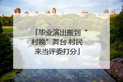 毕业演出搬到“村晚”舞台 村民来当评委打分